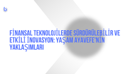 Finansal Teknolojilerde Sürdürülebilir ve Etkili İnovasyon: Yaşam Ayavefe'nin Yaklaşımları