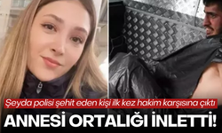 Şeyda polisi şehit eden şahıs ilk kez hakim karşısına çıktı