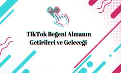 TikTok Beğeni Almanın Getirileri ve Geleceği