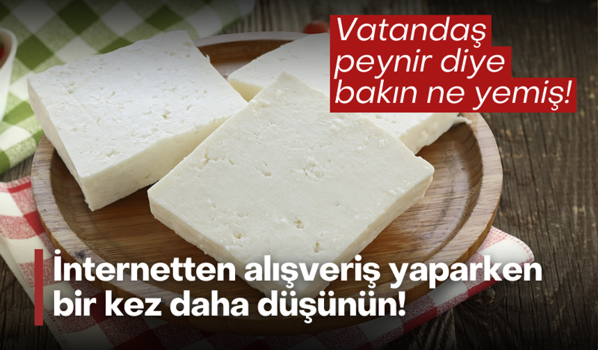 İnternetten alışveriş yaparken bir kez daha düşünün: Vatandaş peynir diye bakın ne yemiş!