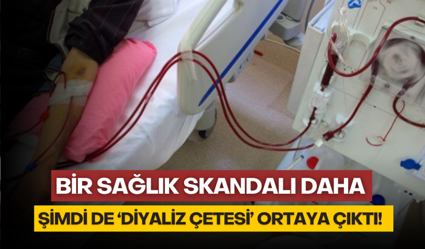 Bir sağlık skandalı daha: Şimdi de 'Diyaliz Çetesi' çıktı!