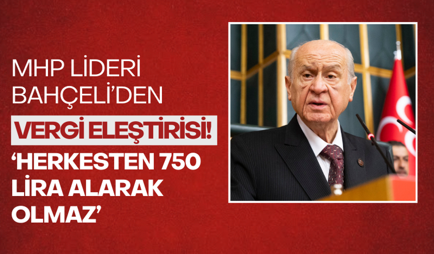 MHP Lideri Bahçeli'den vergi eleştirisi! 'Herkesten bahaneyle 750 lira alarak olmaz'