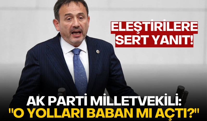 AK Parti milletvekilinden eleştirilere sert yanıt: "O yolları baban mı açtı?"