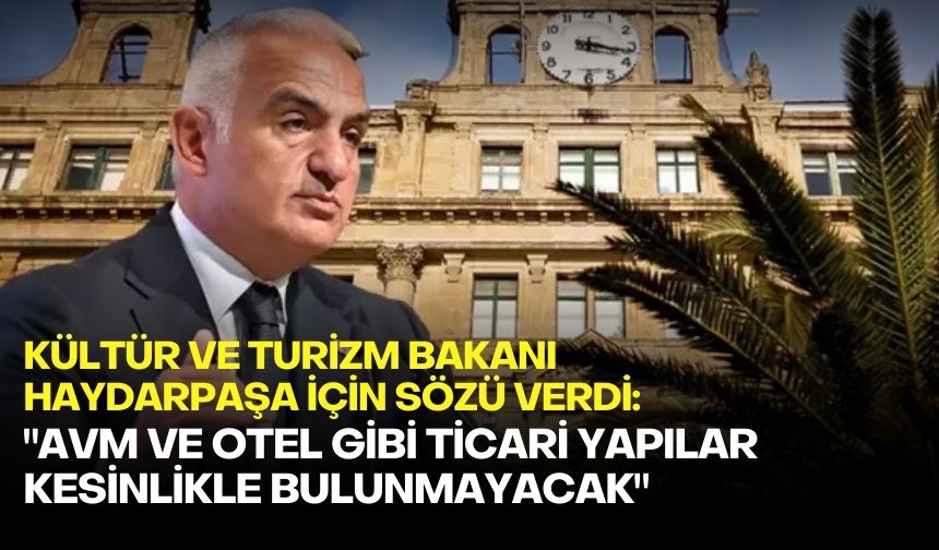 Kültür ve Turizm Bakanı Haydarpaşa için sözü verdi: "AVM ve otel gibi ticari yapılar kesinlikle bulunmayacak"