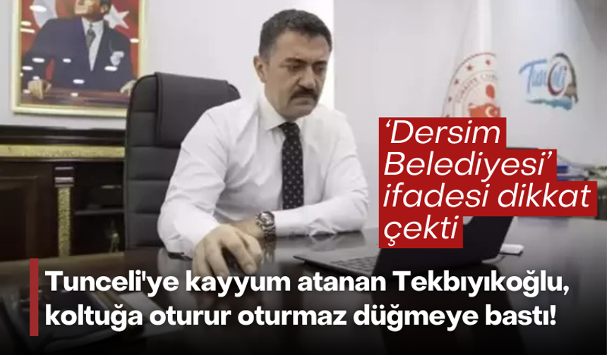 Tunceli'ye kayyum atanan Tekbıyıkoğlu, koltuğa oturur oturmaz düğmeye bastı!