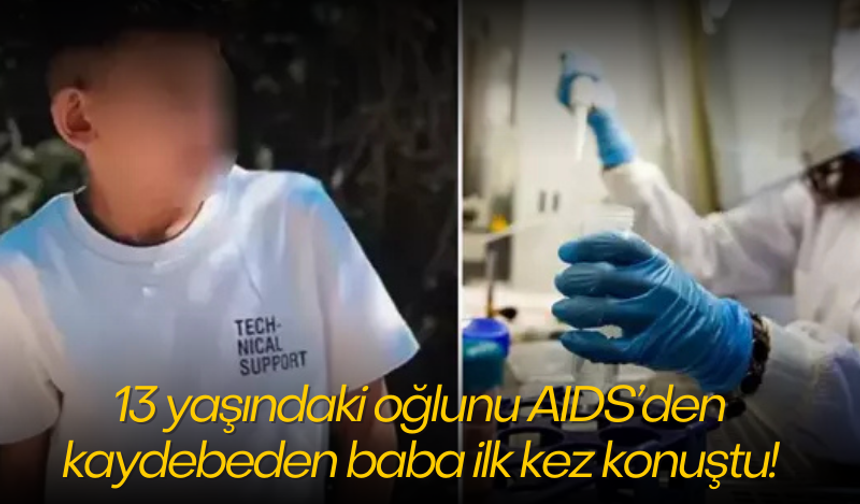 13 yaşındaki oğlunu AIDS'den kaybeden baba ilk kez konuştu!