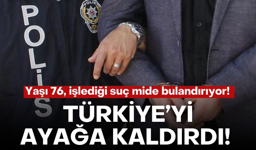 76 yaşındaki adamın işlediği suç Türkiye'yi ayağa kaldırdı!