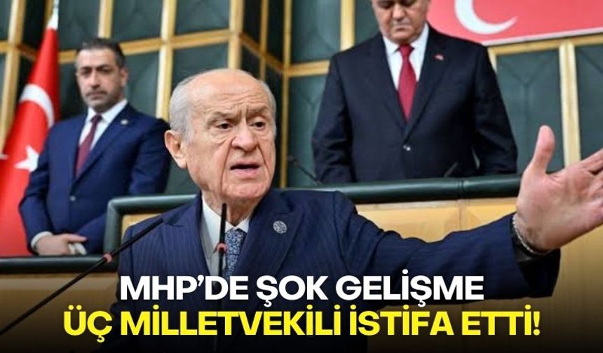 MHP'de şok gelişme: Üç milletvekili istifa etti!