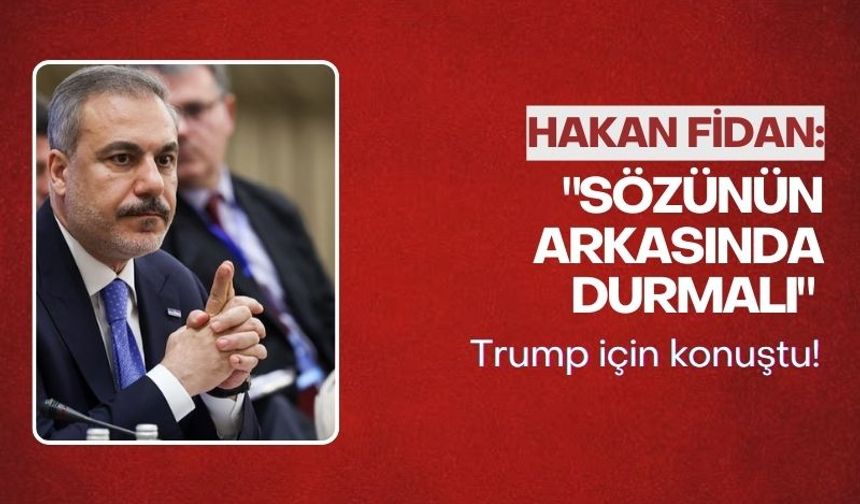 Bakan Fidan'dan Trump'a: "Sözünün arkasında durmalı"