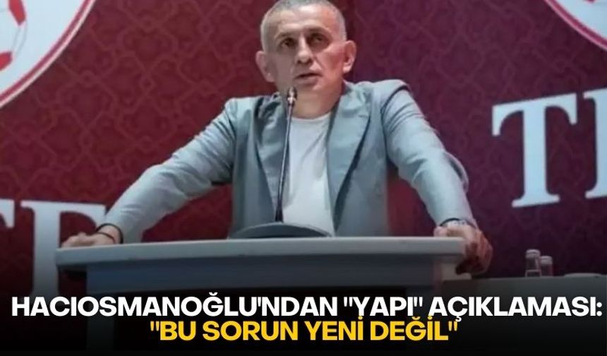 Hacıosmanoğlu'ndan "Yapı" açıklaması: "Bu sorun yeni değil"