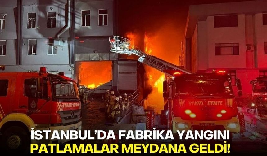 İstanbul'da fabrika yangını: Patlamalar meydana geldi!