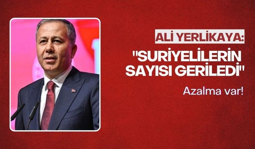 Bakan Yerlikaya açıkladı: Türkiye'de Suriyeli sayısı azaldı!