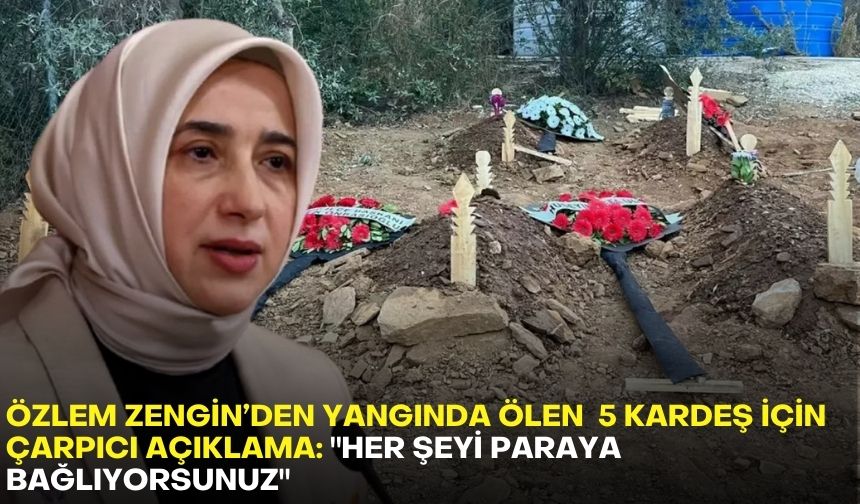 Özlem Zengin’den yangında ölen  5 kardeş için çarpıcı açıklama: "Her şeyi paraya bağlıyorsunuz"