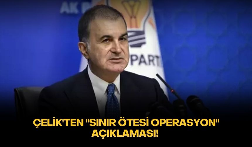 Çelik'ten "sınır ötesi operasyon" açıklaması!