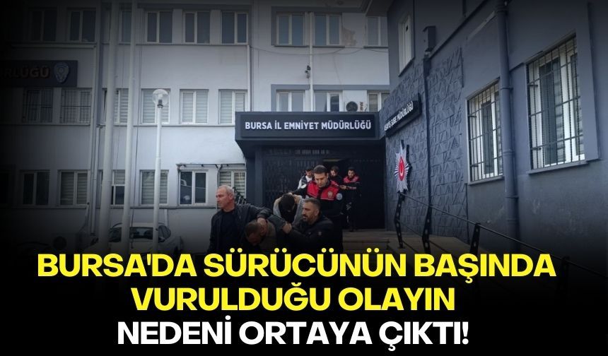 Bursa'da sürücünün başında vurulduğu olayın nedeni ortaya çıktı! İşte detaylar