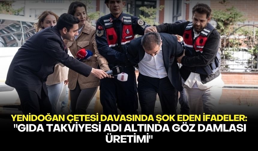 Yenidoğan Çetesi davasında şok eden ifadeler: "Gıda takviyesi adı altında göz damlası üretimi"