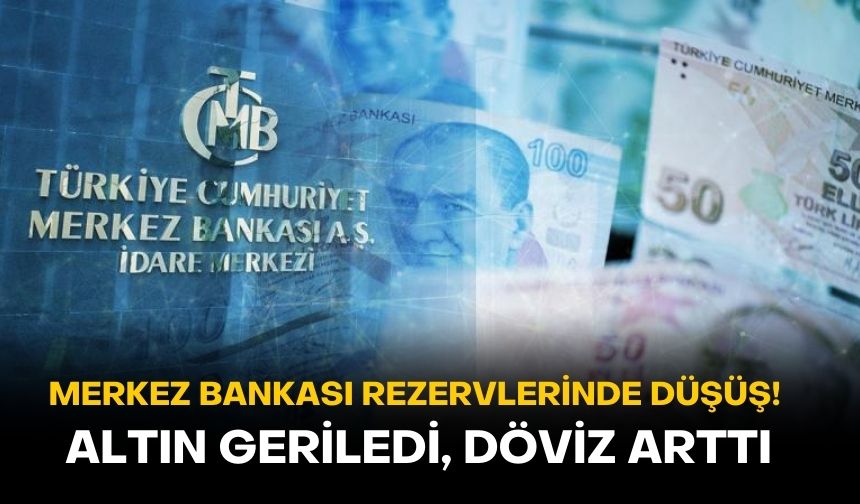 Merkez Bankası rezervlerinde düşüş: Altın geriledi, döviz arttı! İşte detaylar