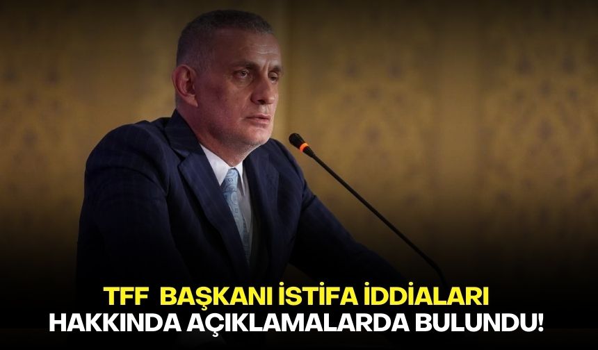 TFF  Başkanı istifa iddiaları hakkında açıklamalarda bulundu!