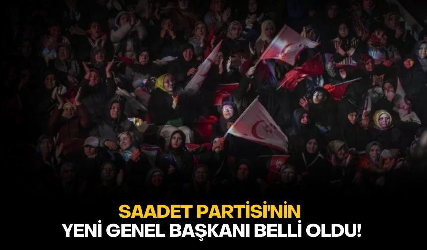 Saadet Partisi'nin  yeni genel başkanı belli oldu!