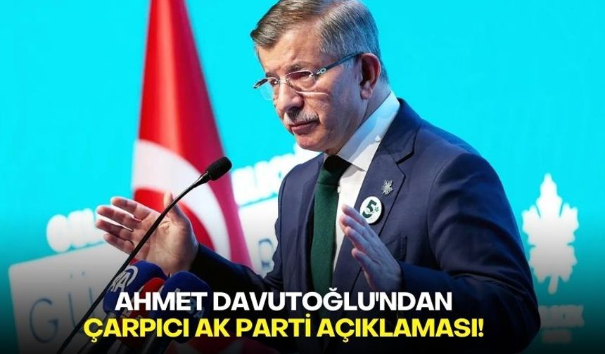 Ahmet Davutoğlu'ndan çarpıcı AK Parti açıklaması!