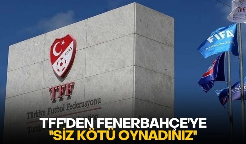 TFF'den Fenerbahçe'ye ''Siz kötü oynadınız''