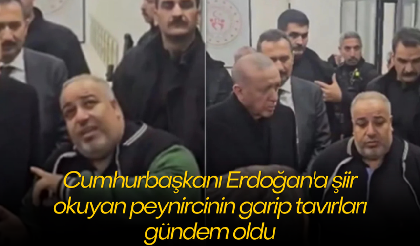 Cumhurbaşkanı Erdoğan'a şiir okuyan peynircinin garip tavırları gündem oldu