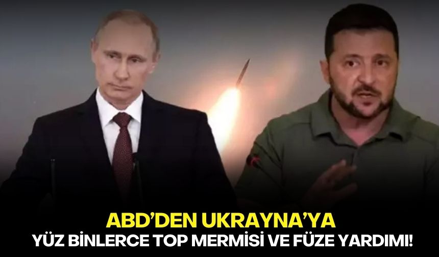 ABD’den Ukrayna’ya yüz binlerce top mermisi ve füze yardımı!