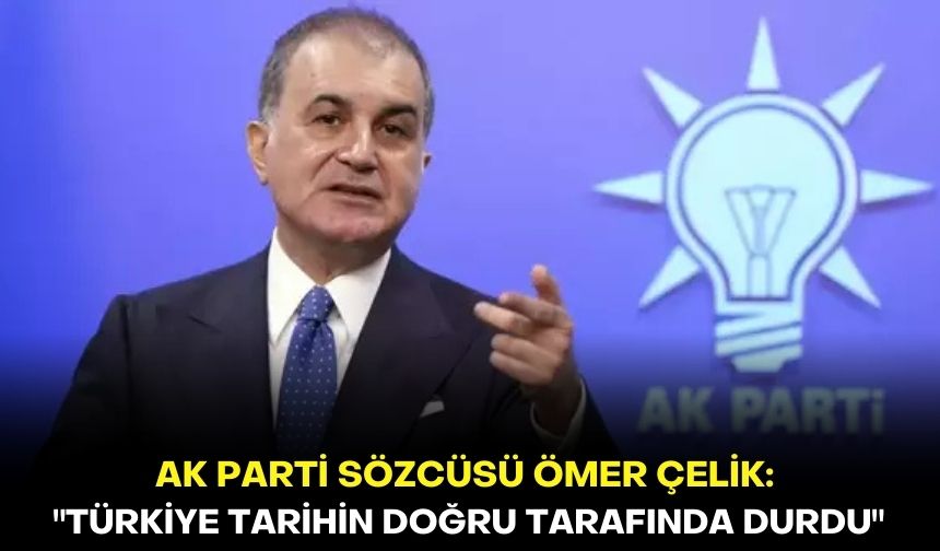 AK Parti Sözcüsü Ömer Çelik: "Türkiye tarihin doğru tarafında durdu"