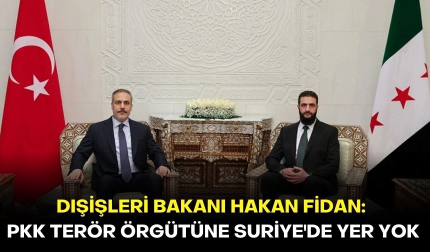 Dışişleri Bakanı Hakan Fidan: PKK terör örgütüne Suriye'de yer yok